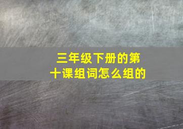 三年级下册的第十课组词怎么组的