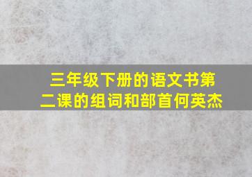 三年级下册的语文书第二课的组词和部首何英杰