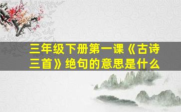 三年级下册第一课《古诗三首》绝句的意思是什么