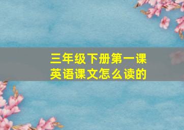 三年级下册第一课英语课文怎么读的