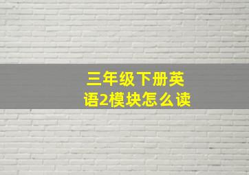 三年级下册英语2模块怎么读