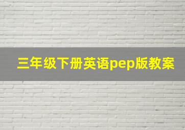 三年级下册英语pep版教案