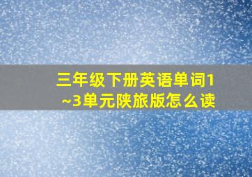 三年级下册英语单词1~3单元陕旅版怎么读