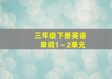 三年级下册英语单词1～2单元