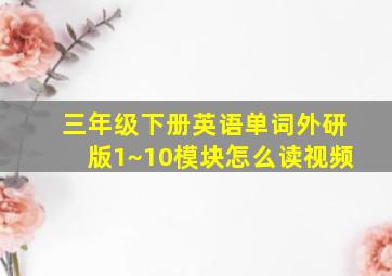 三年级下册英语单词外研版1~10模块怎么读视频