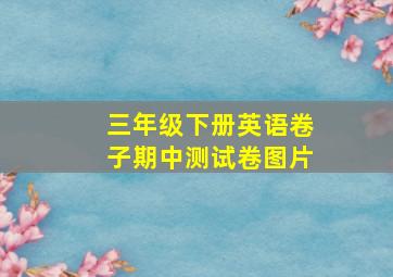 三年级下册英语卷子期中测试卷图片