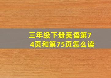 三年级下册英语第74页和第75页怎么读