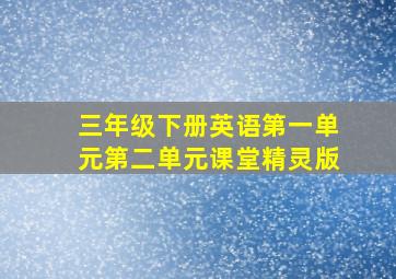 三年级下册英语第一单元第二单元课堂精灵版