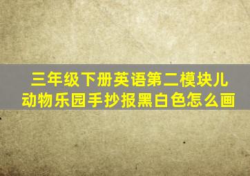 三年级下册英语第二模块儿动物乐园手抄报黑白色怎么画