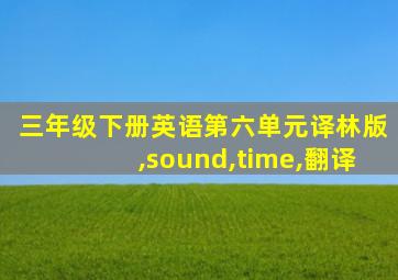 三年级下册英语第六单元译林版,sound,time,翻译