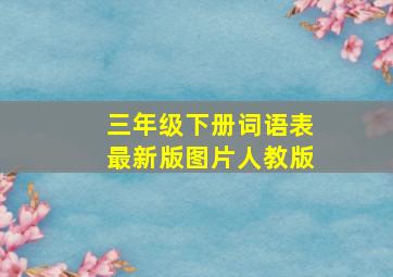 三年级下册词语表最新版图片人教版