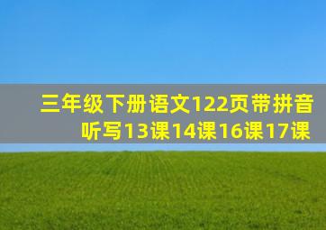 三年级下册语文122页带拼音听写13课14课16课17课