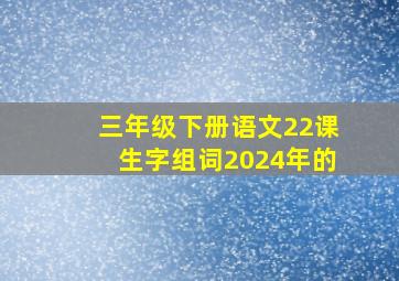 三年级下册语文22课生字组词2024年的