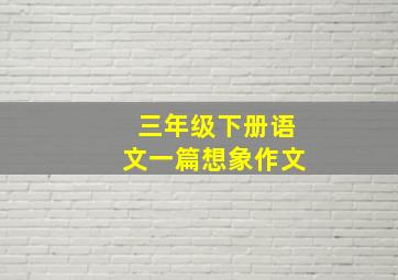 三年级下册语文一篇想象作文