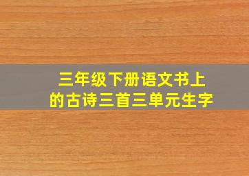 三年级下册语文书上的古诗三首三单元生字