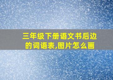 三年级下册语文书后边的词语表,图片怎么画