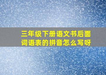 三年级下册语文书后面词语表的拼音怎么写呀