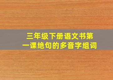 三年级下册语文书第一课绝句的多音字组词