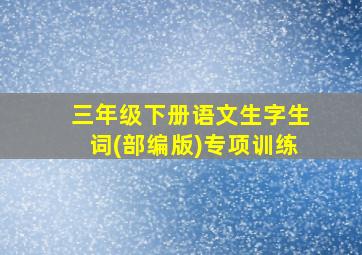 三年级下册语文生字生词(部编版)专项训练