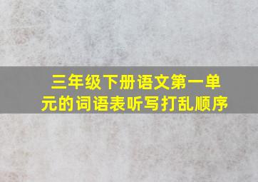 三年级下册语文第一单元的词语表听写打乱顺序