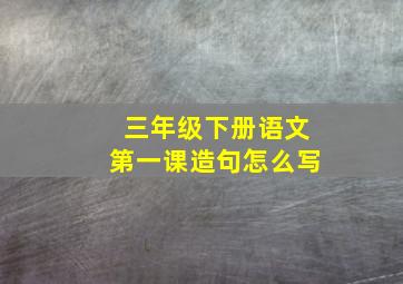 三年级下册语文第一课造句怎么写