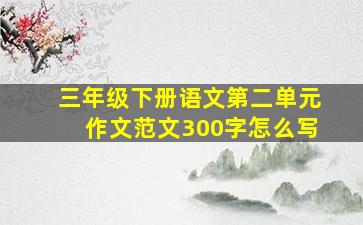 三年级下册语文第二单元作文范文300字怎么写