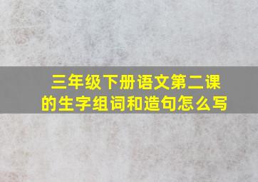 三年级下册语文第二课的生字组词和造句怎么写