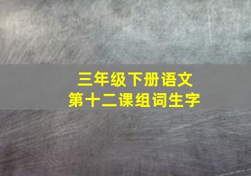 三年级下册语文第十二课组词生字