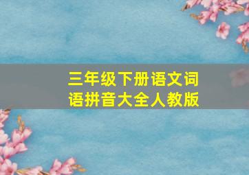 三年级下册语文词语拼音大全人教版