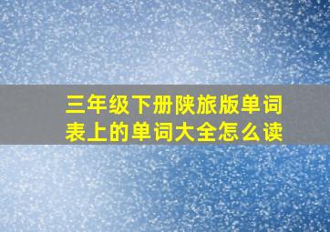 三年级下册陕旅版单词表上的单词大全怎么读