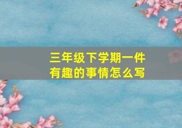 三年级下学期一件有趣的事情怎么写