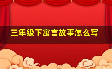 三年级下寓言故事怎么写