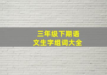 三年级下期语文生字组词大全