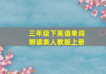 三年级下英语单词朗读表人教版上册