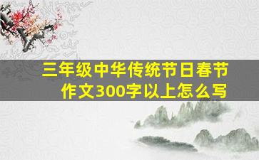 三年级中华传统节日春节作文300字以上怎么写