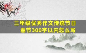 三年级优秀作文传统节日春节300字以内怎么写