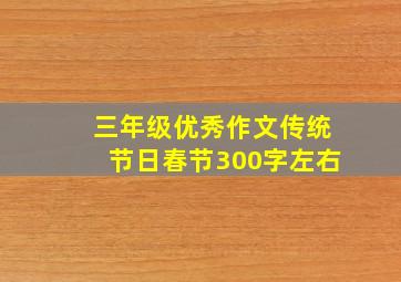 三年级优秀作文传统节日春节300字左右