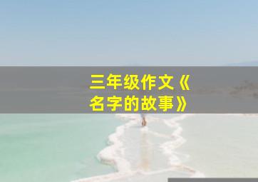 三年级作文《名字的故事》