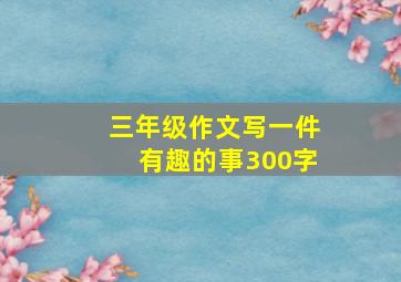 三年级作文写一件有趣的事300字