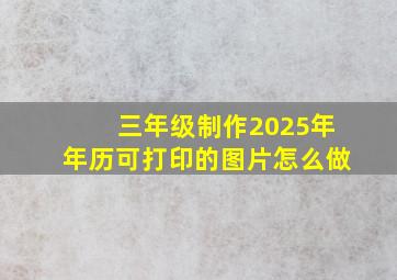 三年级制作2025年年历可打印的图片怎么做