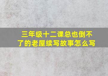 三年级十二课总也倒不了的老屋续写故事怎么写