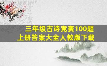 三年级古诗竞赛100题上册答案大全人教版下载