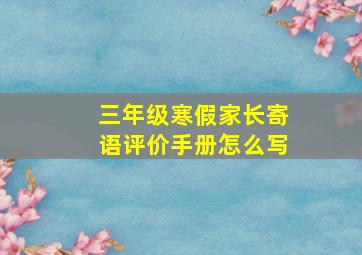 三年级寒假家长寄语评价手册怎么写