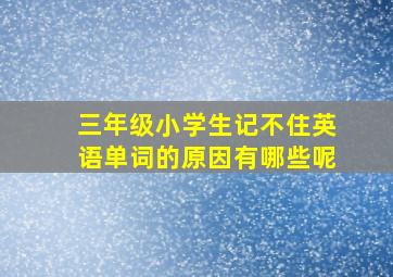 三年级小学生记不住英语单词的原因有哪些呢