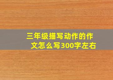 三年级描写动作的作文怎么写300字左右