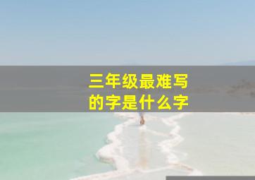 三年级最难写的字是什么字