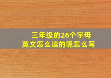 三年级的26个字母英文怎么读的呢怎么写