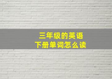 三年级的英语下册单词怎么读