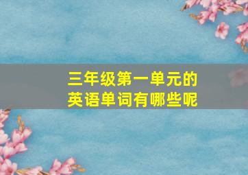 三年级第一单元的英语单词有哪些呢