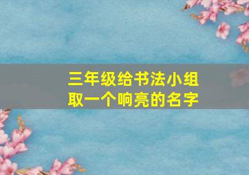 三年级给书法小组取一个响亮的名字